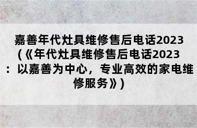 嘉善年代灶具维修售后电话2023(《年代灶具维修售后电话2023：以嘉善为中心，专业高效的家电维修服务》)