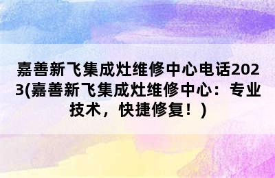 嘉善新飞集成灶维修中心电话2023(嘉善新飞集成灶维修中心：专业技术，快捷修复！)