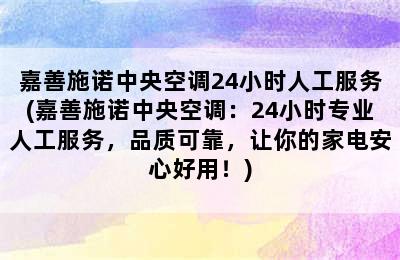 嘉善施诺中央空调24小时人工服务(嘉善施诺中央空调：24小时专业人工服务，品质可靠，让你的家电安心好用！)