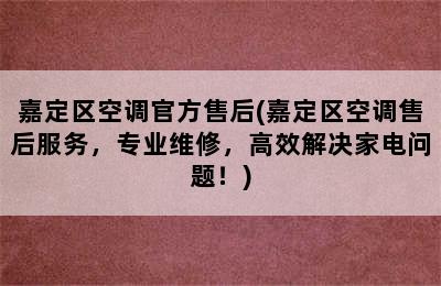 嘉定区空调官方售后(嘉定区空调售后服务，专业维修，高效解决家电问题！)