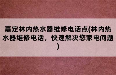 嘉定林内热水器维修电话点(林内热水器维修电话，快速解决您家电问题)