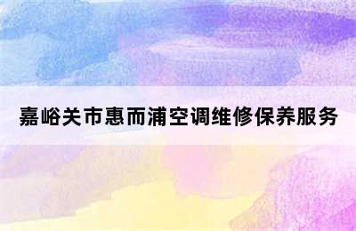 嘉峪关市惠而浦空调维修保养服务