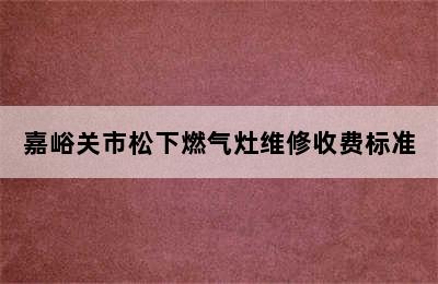 嘉峪关市松下燃气灶维修收费标准