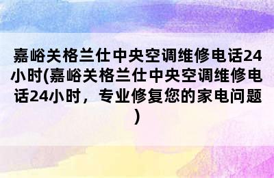 嘉峪关格兰仕中央空调维修电话24小时(嘉峪关格兰仕中央空调维修电话24小时，专业修复您的家电问题)