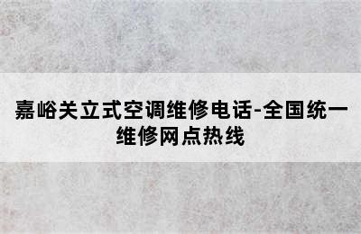 嘉峪关立式空调维修电话-全国统一维修网点热线