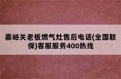 嘉峪关老板燃气灶售后电话(全国联保)客服服务400热线