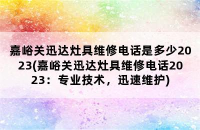 嘉峪关迅达灶具维修电话是多少2023(嘉峪关迅达灶具维修电话2023：专业技术，迅速维护)