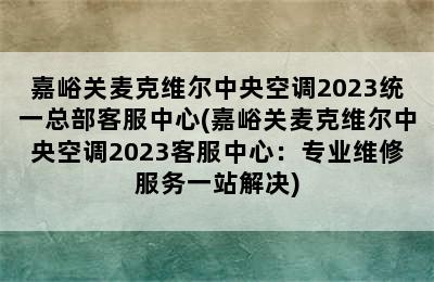 嘉峪关麦克维尔中央空调2023统一总部客服中心(嘉峪关麦克维尔中央空调2023客服中心：专业维修服务一站解决)