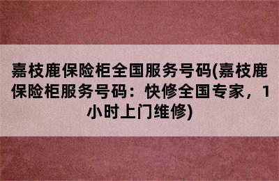 嘉枝鹿保险柜全国服务号码(嘉枝鹿保险柜服务号码：快修全国专家，1小时上门维修)