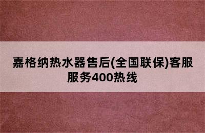 嘉格纳热水器售后(全国联保)客服服务400热线