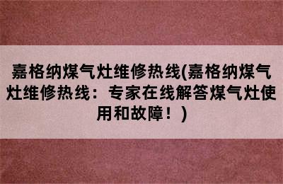 嘉格纳煤气灶维修热线(嘉格纳煤气灶维修热线：专家在线解答煤气灶使用和故障！)