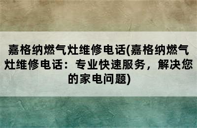 嘉格纳燃气灶维修电话(嘉格纳燃气灶维修电话：专业快速服务，解决您的家电问题)