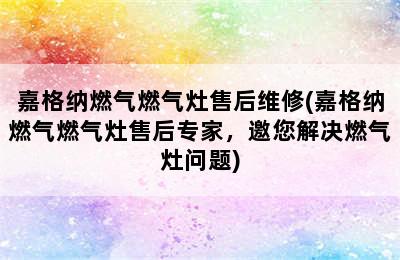 嘉格纳燃气燃气灶售后维修(嘉格纳燃气燃气灶售后专家，邀您解决燃气灶问题)