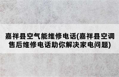 嘉祥县空气能维修电话(嘉祥县空调售后维修电话助你解决家电问题)