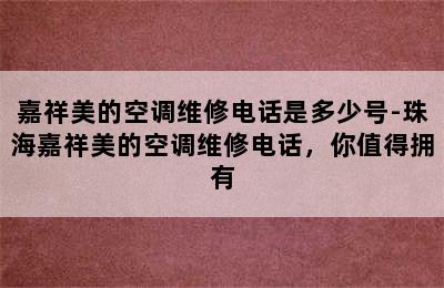 嘉祥美的空调维修电话是多少号-珠海嘉祥美的空调维修电话，你值得拥有