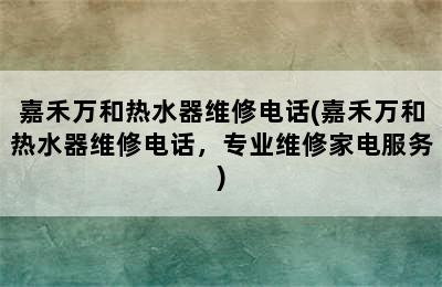 嘉禾万和热水器维修电话(嘉禾万和热水器维修电话，专业维修家电服务)