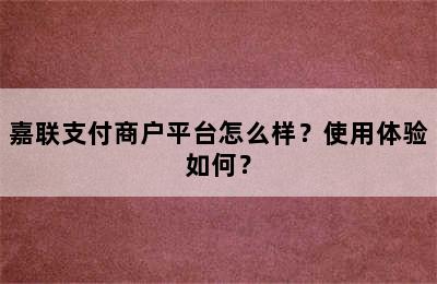 嘉联支付商户平台怎么样？使用体验如何？