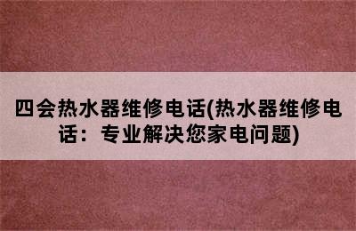 四会热水器维修电话(热水器维修电话：专业解决您家电问题)