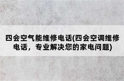 四会空气能维修电话(四会空调维修电话，专业解决您的家电问题)