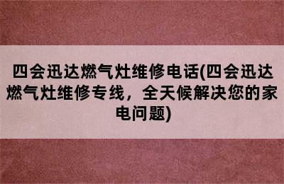 四会迅达燃气灶维修电话(四会迅达燃气灶维修专线，全天候解决您的家电问题)