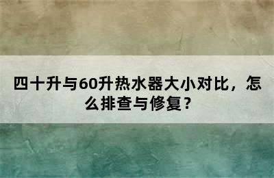 四十升与60升热水器大小对比，怎么排查与修复？