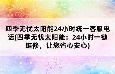 四季无忧太阳能24小时统一客服电话(四季无忧太阳能：24小时一键维修，让您省心安心)