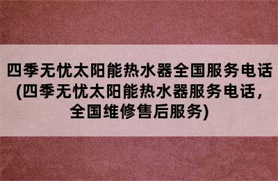 四季无忧太阳能热水器全国服务电话(四季无忧太阳能热水器服务电话，全国维修售后服务)