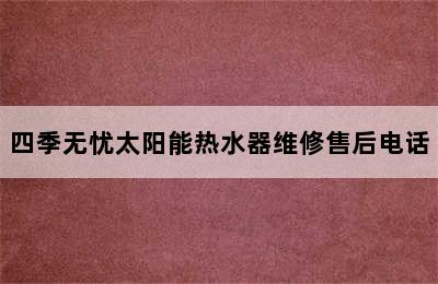 四季无忧太阳能热水器维修售后电话