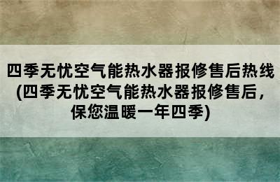 四季无忧空气能热水器报修售后热线(四季无忧空气能热水器报修售后，保您温暖一年四季)