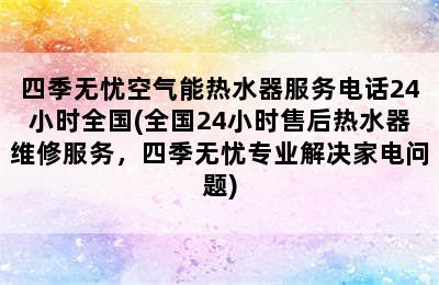 四季无忧空气能热水器服务电话24小时全国(全国24小时售后热水器维修服务，四季无忧专业解决家电问题)