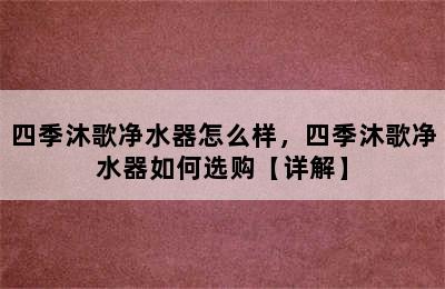 四季沐歌净水器怎么样，四季沐歌净水器如何选购【详解】