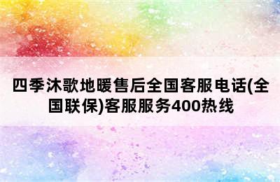 四季沐歌地暖售后全国客服电话(全国联保)客服服务400热线