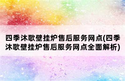 四季沐歌壁挂炉售后服务网点(四季沐歌壁挂炉售后服务网点全面解析)