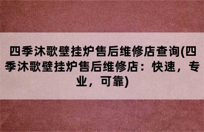 四季沐歌壁挂炉售后维修店查询(四季沐歌壁挂炉售后维修店：快速，专业，可靠)