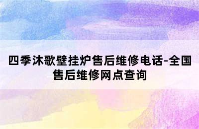 四季沐歌壁挂炉售后维修电话-全国售后维修网点查询