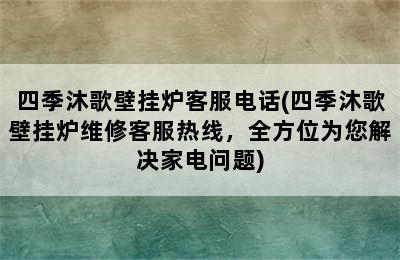 四季沐歌壁挂炉客服电话(四季沐歌壁挂炉维修客服热线，全方位为您解决家电问题)