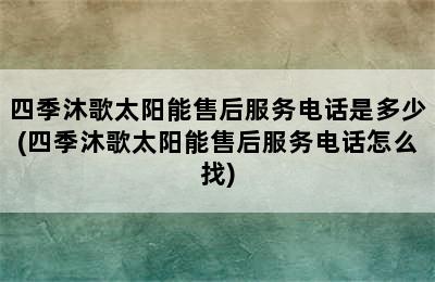 四季沐歌太阳能售后服务电话是多少(四季沐歌太阳能售后服务电话怎么找)