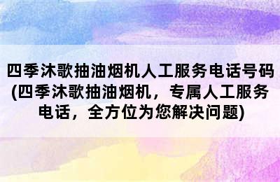 四季沐歌抽油烟机人工服务电话号码(四季沐歌抽油烟机，专属人工服务电话，全方位为您解决问题)