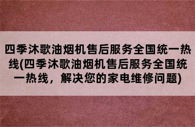 四季沐歌油烟机售后服务全国统一热线(四季沐歌油烟机售后服务全国统一热线，解决您的家电维修问题)