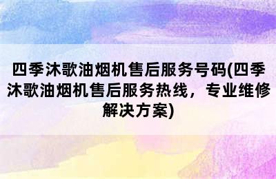 四季沐歌油烟机售后服务号码(四季沐歌油烟机售后服务热线，专业维修解决方案)