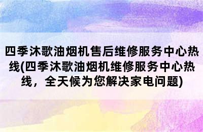 四季沐歌油烟机售后维修服务中心热线(四季沐歌油烟机维修服务中心热线，全天候为您解决家电问题)