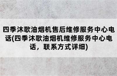 四季沐歌油烟机售后维修服务中心电话(四季沐歌油烟机维修服务中心电话，联系方式详细)