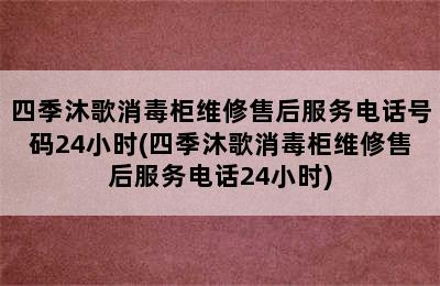 四季沐歌消毒柜维修售后服务电话号码24小时(四季沐歌消毒柜维修售后服务电话24小时)