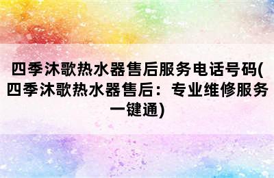 四季沐歌热水器售后服务电话号码(四季沐歌热水器售后：专业维修服务一键通)