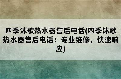 四季沐歌热水器售后电话(四季沐歌热水器售后电话：专业维修，快速响应)