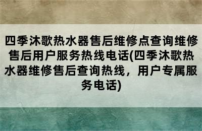 四季沐歌热水器售后维修点查询维修售后用户服务热线电话(四季沐歌热水器维修售后查询热线，用户专属服务电话)