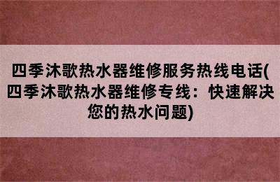 四季沐歌热水器维修服务热线电话(四季沐歌热水器维修专线：快速解决您的热水问题)