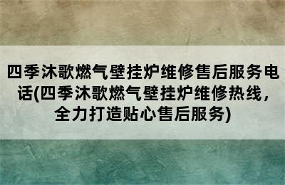 四季沐歌燃气壁挂炉维修售后服务电话(四季沐歌燃气壁挂炉维修热线，全力打造贴心售后服务)