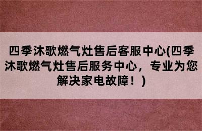 四季沐歌燃气灶售后客服中心(四季沐歌燃气灶售后服务中心，专业为您解决家电故障！)