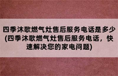 四季沐歌燃气灶售后服务电话是多少(四季沐歌燃气灶售后服务电话，快速解决您的家电问题)